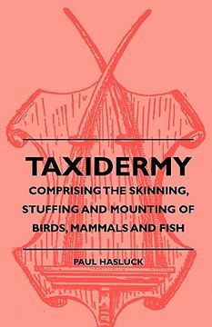 portada taxidermy - comprising the skinning, stuffing and mounting of birds, mammals and fish (en Inglés)