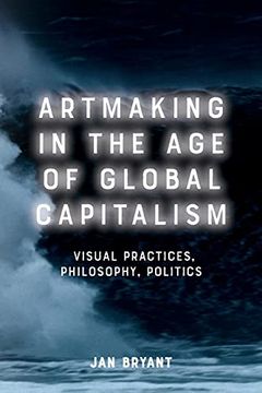 portada Artmaking in the age of Global Capitalism: Visual Practices, Philosophy, Politics 