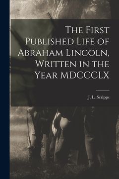 portada The First Published Life of Abraham Lincoln, Written in the Year MDCCCLX