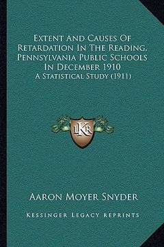 portada extent and causes of retardation in the reading, pennsylvania public schools in december 1910: a statistical study (1911) (en Inglés)