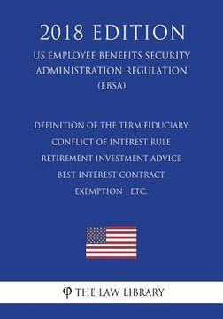 portada Definition of the Term Fiduciary - Conflict of Interest Rule - Retirement Investment Advice - Best Interest Contract Exemption - etc. (US Employee Ben (en Inglés)
