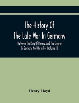 portada The History Of The Late War In Germany, Between The King Of Prussia, And The Empress Or Germany And Her Allies (Volume Ii) 