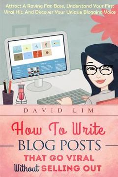 portada How To Write Blog Posts That Go Viral Without Selling Out: Attract A Raving Fan Base, Understand Your First Viral Hit, And Discover Your Unique Bloggi (in English)