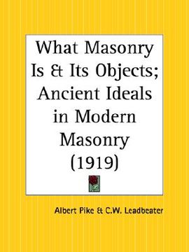 portada what masonry is and its objects; ancient ideals in modern masonry (in English)