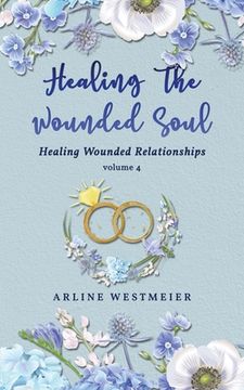 portada Healing the Wounded Soul: Healing Wounded Relationships Volume 4 (en Inglés)