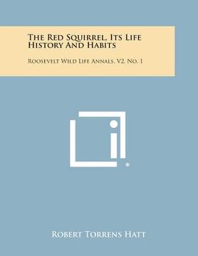 portada The Red Squirrel, Its Life History and Habits: Roosevelt Wild Life Annals, V2, No. 1 (en Inglés)