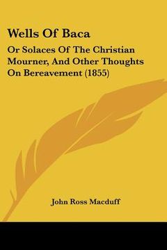 portada wells of baca: or solaces of the christian mourner, and other thoughts on bereavement (1855) (in English)
