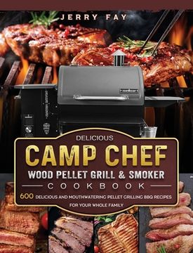 portada Delicious Camp Chef Wood Pellet Grill & Smoker Cookbook: 600 Delicious and Mouthwatering Pellet Grilling BBQ Recipes For Your Whole Family (in English)