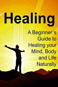 portada Healing: A Beginner's Guide to Healing your Mind, Body and Life Naturally: Healing, Healing Book, Healing Guide, Healing Facts, (en Inglés)