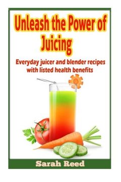 portada Unleash the Power of Juicing: Everyday Juicer & Blender Recipes With listed health benefits!