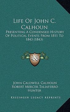 portada life of john c. calhoun: presenting a condensed history of political events from 1811 to 1843 (1843) (in English)
