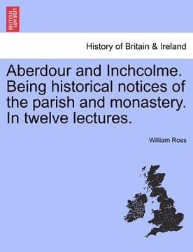 portada aberdour and inchcolme. being historical notices of the parish and monastery. in twelve lectures. (en Inglés)