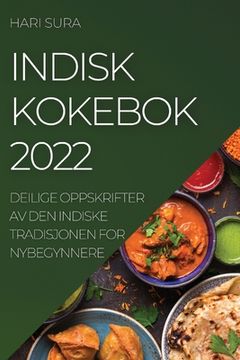 portada Indisk Kokebok 2022: Deilige Oppskrifter AV Den Indiske Tradisjonen for Nybegynnere (en Noruego)