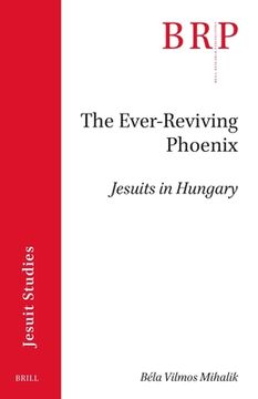 portada The Ever-Reviving Phoenix: Jesuits in Hungary (en Inglés)