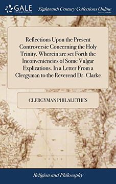 portada Reflections Upon the Present Controversie Concerning the Holy Trinity. Wherein are set Forth the Inconveniencies of Some Vulgar Explications. In a Letter From a Clergyman to the Reverend dr. Clarke (in English)