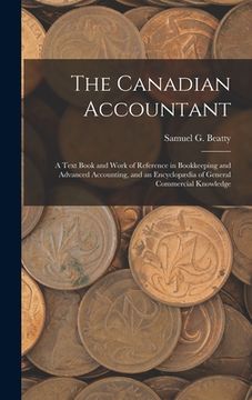 The Canadian Accountant: A Text Book and Work of Reference in Bookkeeping and Advanced Accounting, and an Encyclopædia of General Commercial Kn (en Inglés)