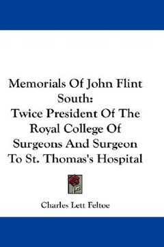 portada memorials of john flint south: twice president of the royal college of surgeons and surgeon to st. thomas's hospital (in English)