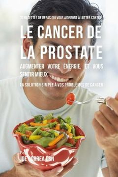 portada 33 Recettes de Repas qui vous aideront a lutter contre le Cancer de la Prostate, augmenter votre energie, et vous sentir mieux: La solution simple a vos problemes de cancer (French Edition)