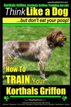 portada Korthals Griffon, Korthals Griffon Training AAA AKC: Think Like a Dog, But Don't Eat Your Poop! Korthals Griffon Breed Expert Training: Here's EXACTLY (en Inglés)