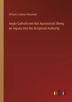 portada Anglo-Catholicism Not Apostolical: Being an Inquiry Into the Scriptural Authority