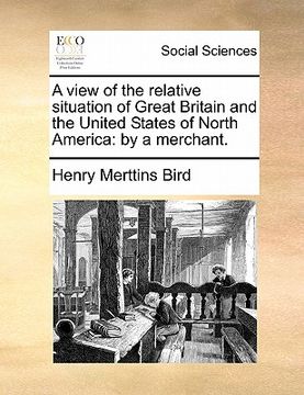 portada a view of the relative situation of great britain and the united states of north america: by a merchant. (en Inglés)