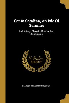 portada Santa Catalina, An Isle Of Summer: Its History, Climate, Sports, And Antiquities