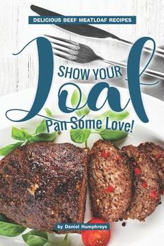 portada Show Your Loaf Pan Some Love!: Delicious Beef Meatloaf Recipes (in English)