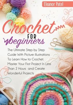 portada Crochet For Beginners: The Ultimate Step by Step Guide With Picture illustrations To Learn How to Crochet. Master Your First Project In Less (en Inglés)