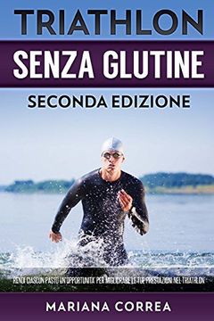 portada Triathlon Senza Glutine Seconda Edizione: Rendi Ciascun Pasto un Opportunita per Migliorare le tue Prestazioni nel Triathlon (en Italiano)