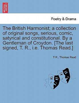 portada the british harmonist; a collection of original songs, serious, comic, satyrical and constitutional. by a gentleman of croydon. [the last signed, t. r (en Inglés)