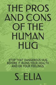 portada The Pros and Cons of the Human Hug: Stop That Dangerous Hug Before It Ruins Your Health and or Your Feelings. (in English)