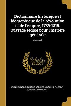 portada Dictionnaire Historique Et Biographique de la Révolution Et de l'Empire, 1789-1815. Ouvrage Rédigé Pour l'Histoire Générale; Volume 1 (en Francés)