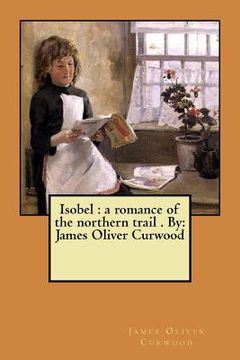 portada Isobel: a romance of the northern trail . By: James Oliver Curwood (in English)