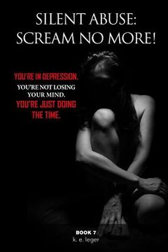 portada Silent Abuse: Scream NO MORE!: You're in Depression. You're Not Losing Your Mind. You're Just Doing the Time. Book 7 (en Inglés)
