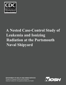 portada A Nested Case-Control Study of Leukemia and Ionizing Radiation at the Portsmouth Naval Shipyard (en Inglés)