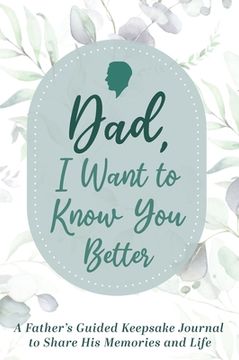 portada Dad, I Want to Know You Better: A Father's Guided Keepsake Journal to Share his Memories and Life (in English)