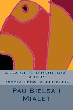 portada alcaiques d'orquídia-la cort: Poesia Seca, 2.000-2.005 (in Catalá)