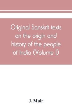 portada Original Sanskrit texts on the origin and history of the people of India, their religion and institutions (Volume I) (en Inglés)
