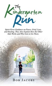 portada The Kindergarten Run: Spirit Gives Guidance on Peace, Grief, Loss, and Healing. They Also Explain How the Other Side Works and Who Gets to G 