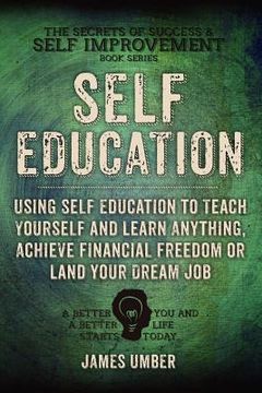 portada Self-Education: Using Self Education to Teach Yourself and Learn Anything, Achieve Financial Freedom or Land your Dream Job (en Inglés)