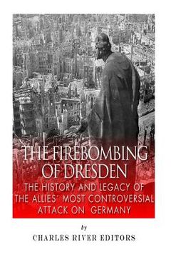 portada The Firebombing of Dresden: The History and Legacy of the Allies' Most Controversial Attack on Germany (in English)