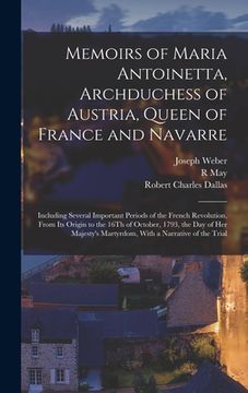 portada Memoirs of Maria Antoinetta, Archduchess of Austria, Queen of France and Navarre: Including Several Important Periods of the French Revolution, From I (en Inglés)