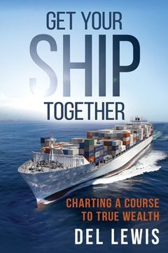 portada Get Your Ship Together: A Mariner's Guide To True Wealth (en Inglés)