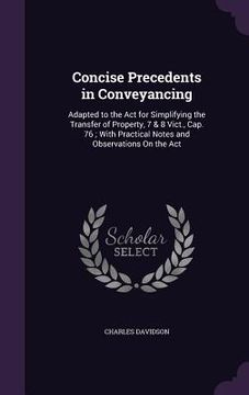 portada Concise Precedents in Conveyancing: Adapted to the Act for Simplifying the Transfer of Property, 7 & 8 Vict., Cap. 76; With Practical Notes and Observ (en Inglés)