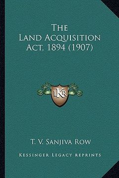 portada the land acquisition act, 1894 (1907) (en Inglés)