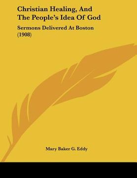 portada christian healing, and the people's idea of god: sermons delivered at boston (1908) (en Inglés)