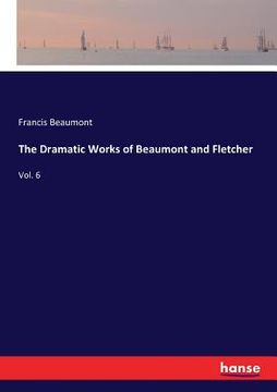 portada The Dramatic Works of Beaumont and Fletcher: Vol. 6 (en Inglés)