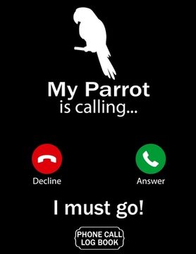 portada My Parrot Is Calling I Must Go Phone Call Log Book: Funny Design For Pet Lovers - Telephone Memo Notebook Phone Message Tracker Record Book 8.5 x 11 i (en Inglés)