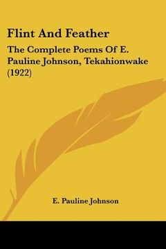 portada flint and feather: the complete poems of e. pauline johnson, tekahionwake (1922) (en Inglés)