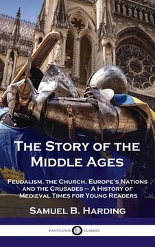 portada Story of the Middle Ages: Feudalism, the Church, Europe's Nations and the Crusades - A History of Medieval Times for Young Readers